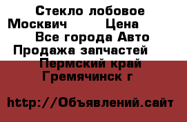 Стекло лобовое Москвич 2141 › Цена ­ 1 000 - Все города Авто » Продажа запчастей   . Пермский край,Гремячинск г.